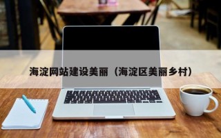甘南海淀网站建设美丽（海淀区美丽乡村）