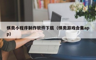 甘南棋类小程序制作软件下载（棋类游戏合集app）