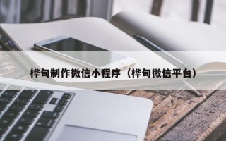 甘南桦甸制作微信小程序（桦甸微信平台）