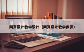 甘南网页设计教学设计（网页设计教学步骤）