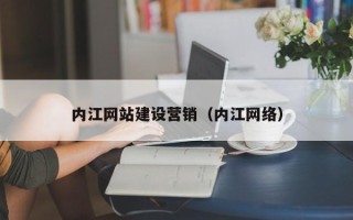 甘南内江网站建设营销（内江网络）