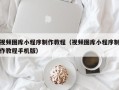 甘南视频图库小程序制作教程（视频图库小程序制作教程手机版）